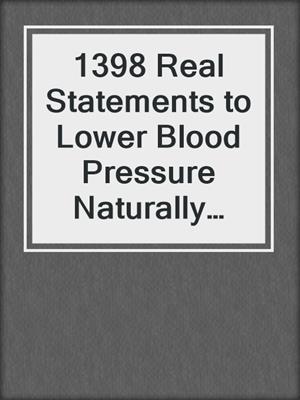 cover image of 1398 Real Statements to Lower Blood Pressure Naturally and Prevent Heart Disease