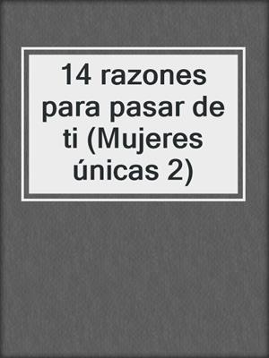 cover image of 14 razones para pasar de ti (Mujeres únicas 2)