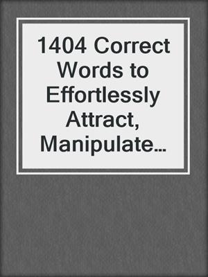 cover image of 1404 Correct Words to Effortlessly Attract, Manipulate and Read Anyone Unknowingly