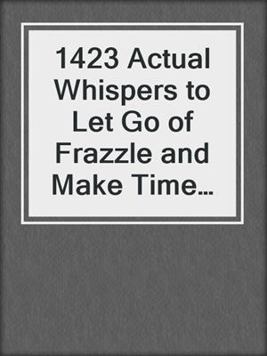 cover image of 1423 Actual Whispers to Let Go of Frazzle and Make Time for You
