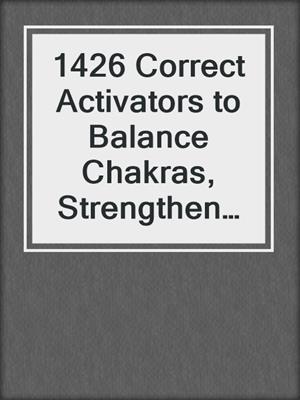 cover image of 1426 Correct Activators to Balance Chakras, Strengthen Aura, and Radiate Energy