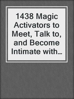 cover image of 1438 Magic Activators to Meet, Talk to, and Become Intimate with Anyone
