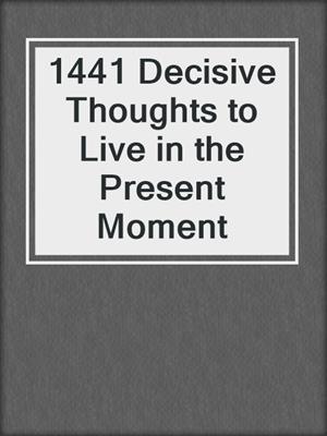 cover image of 1441 Decisive Thoughts to Live in the Present Moment