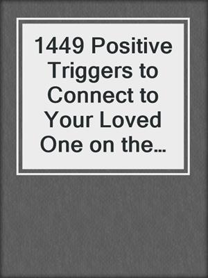 cover image of 1449 Positive Triggers to Connect to Your Loved One on the Other Side to Heal From Loss