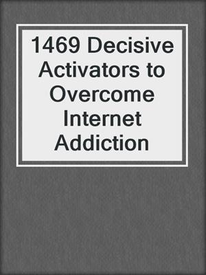 cover image of 1469 Decisive Activators to Overcome Internet Addiction