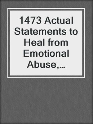 cover image of 1473 Actual Statements to Heal from Emotional Abuse, Deceit, Infidelity, and Chronic Resentment