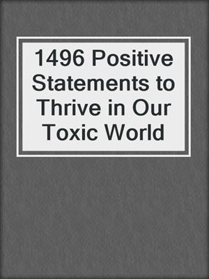 cover image of 1496 Positive Statements to Thrive in Our Toxic World