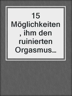 cover image of 15 Möglichkeiten, ihm den ruinierten Orgasmus seines LEBENS zu verschaffen!