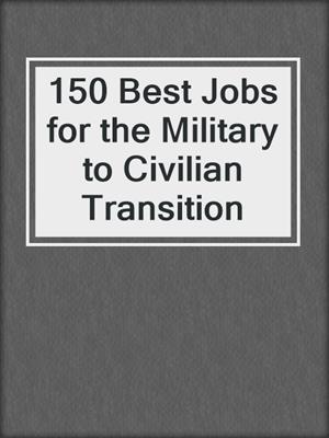 150 Best Jobs for the Military to Civilian Transition 
