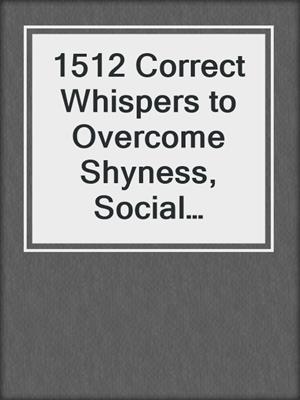 cover image of 1512 Correct Whispers to Overcome Shyness, Social Anxiety, and Being an Introvert