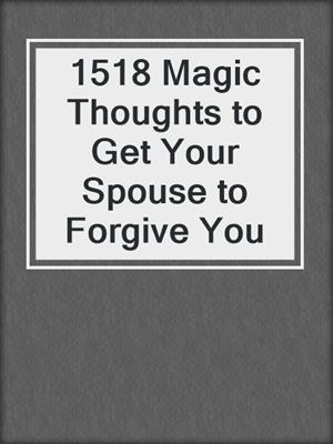 cover image of 1518 Magic Thoughts to Get Your Spouse to Forgive You