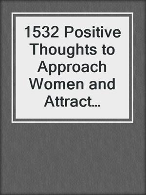 cover image of 1532 Positive Thoughts to Approach Women and Attract Women
