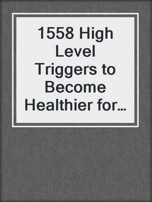 cover image of 1558 High Level Triggers to Become Healthier for Life