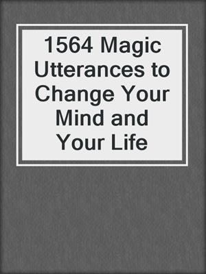 cover image of 1564 Magic Utterances to Change Your Mind and Your Life