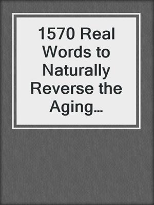cover image of 1570 Real Words to Naturally Reverse the Aging Process