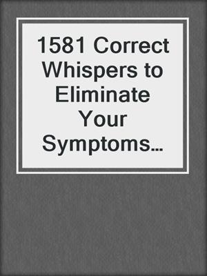 cover image of 1581 Correct Whispers to Eliminate Your Symptoms and Boost Your Fertility