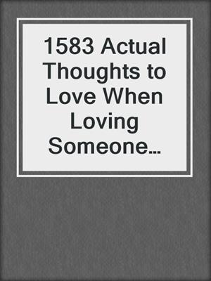 cover image of 1583 Actual Thoughts to Love When Loving Someone Scares You