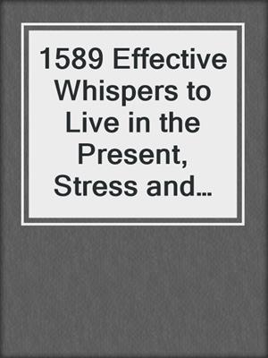 cover image of 1589 Effective Whispers to Live in the Present, Stress and Anxiety Free