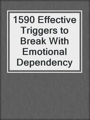 cover image of 1590 Effective Triggers to Break With Emotional Dependency
