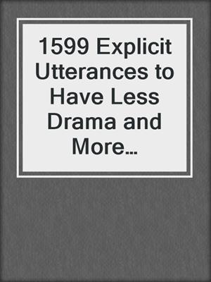 cover image of 1599 Explicit Utterances to Have Less Drama and More Happiness in Your Relationship