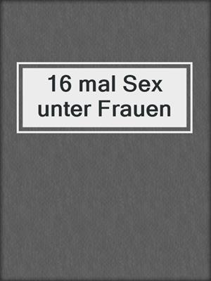 cover image of 16 mal Sex unter Frauen