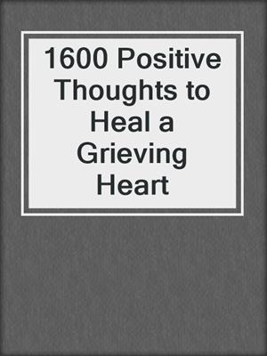 cover image of 1600 Positive Thoughts to Heal a Grieving Heart