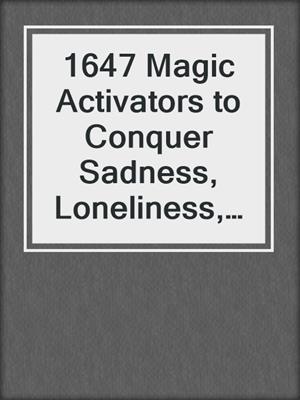cover image of 1647 Magic Activators to Conquer Sadness, Loneliness, and Despair