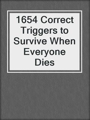 cover image of 1654 Correct Triggers to Survive When Everyone Dies