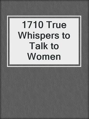cover image of 1710 True Whispers to Talk to Women