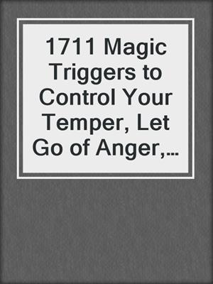 cover image of 1711 Magic Triggers to Control Your Temper, Let Go of Anger, and Live a Happier Life