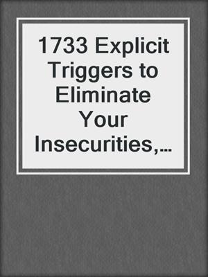 cover image of 1733 Explicit Triggers to Eliminate Your Insecurities, Social Anxiety and Shyness