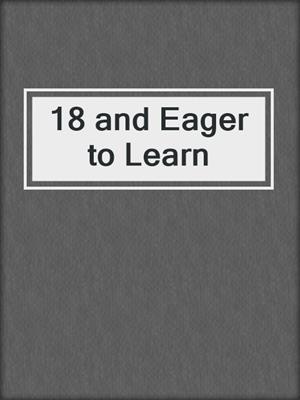 cover image of 18 and Eager to Learn