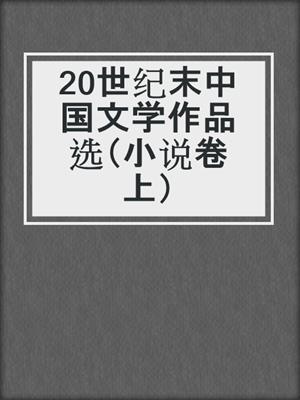 20世纪末中国文学作品选（小说卷上）