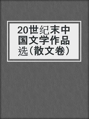 20世纪末中国文学作品选（散文卷）