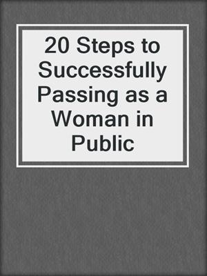 cover image of 20 Steps to Successfully Passing as a Woman in Public