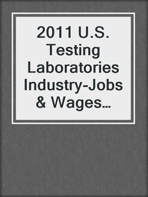 2011 U.S. Testing Laboratories Industry-Jobs & Wages Report