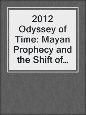 2012 Odyssey of Time: Mayan Prophecy and the Shift of the Ages