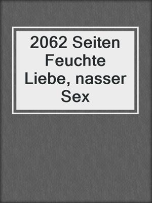 cover image of 2062 Seiten Feuchte Liebe, nasser Sex