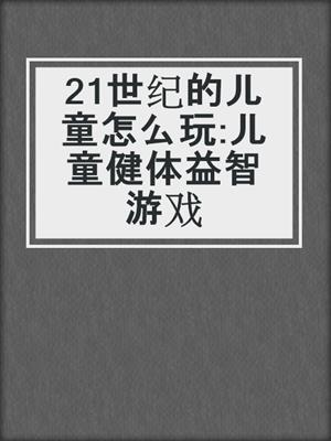 21世纪的儿童怎么玩:儿童健体益智游戏