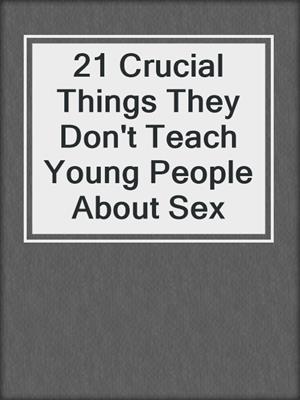 cover image of 21 Crucial Things They Don't Teach Young People About Sex