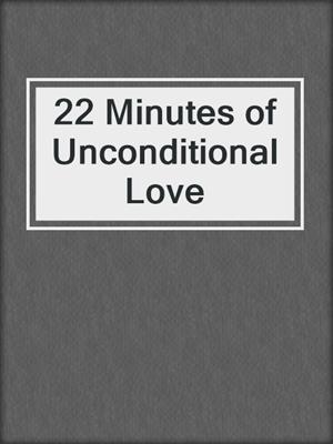 cover image of 22 Minutes of Unconditional Love