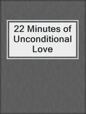 cover image of 22 Minutes of Unconditional Love