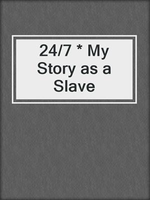 cover image of 24/7 * My Story as a Slave