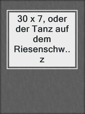 cover image of 30 x 7, oder der Tanz auf dem Riesenschw..z