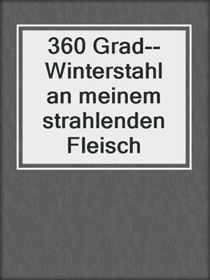 cover image of 360 Grad--Winterstahl an meinem strahlenden Fleisch
