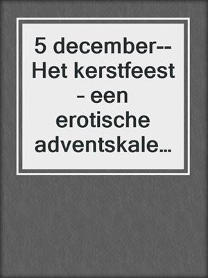 cover image of 5 december--Het kerstfeest – een erotische adventskalender