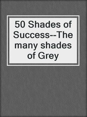 cover image of 50 Shades of Success--The many shades of Grey