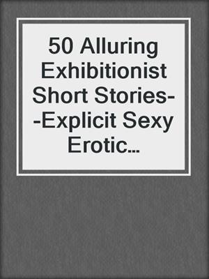 cover image of 50 Alluring Exhibitionist Short Stories--Explicit Sexy Erotic Package