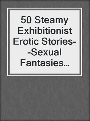 cover image of 50 Steamy Exhibitionist Erotic Stories--Sexual Fantasies Fulfilled Bundle--Volume 1