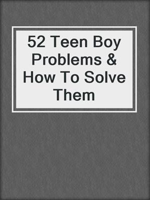 52 Teen Boy Problems & How To Solve Them